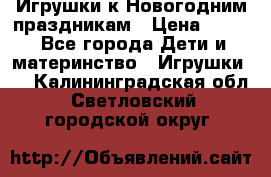 Игрушки к Новогодним праздникам › Цена ­ 200 - Все города Дети и материнство » Игрушки   . Калининградская обл.,Светловский городской округ 